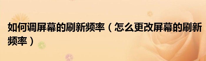 如何调屏幕的刷新频率（怎么更改屏幕的刷新频率）
