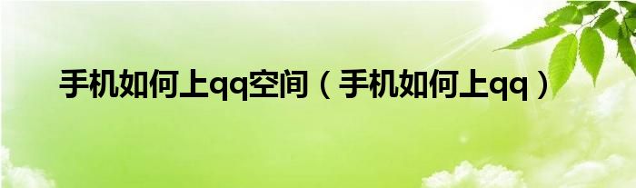 手机如何上qq空间（手机如何上qq）