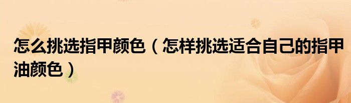 怎么挑选指甲颜色（怎样挑选适合自己的指甲油颜色）