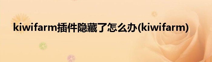 kiwifarm插件隐藏了怎么办(kiwifarm)