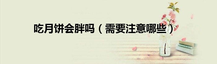 吃月饼会胖吗（需要注意哪些）