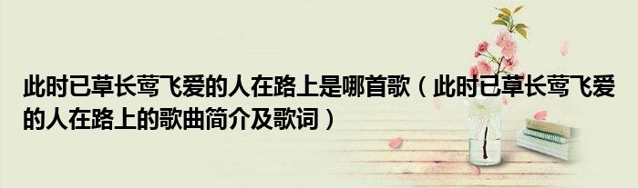 此时已草长莺飞爱的人在路上是哪首歌（此时已草长莺飞爱的人在路上的歌曲简介及歌词）