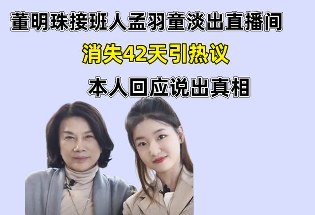 董明珠接班人孟羽童淡出直播间，消失42天引热议，本人出面回应