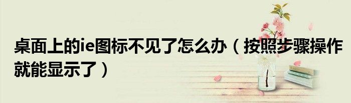 桌面上的ie图标不见了怎么办（按照步骤操作就能显示了）