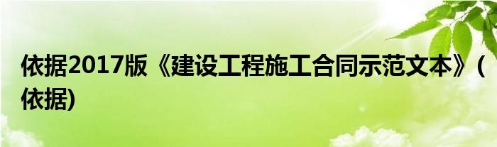 依据2017版《建设工程施工合同示范文本》(依据)