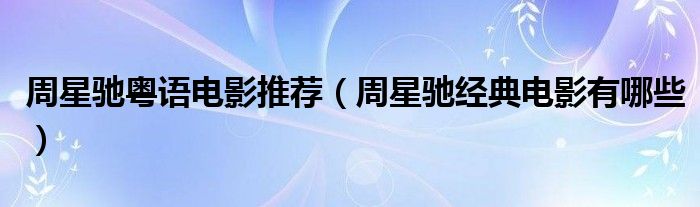 周星驰粤语电影推荐（周星驰经典电影有哪些）