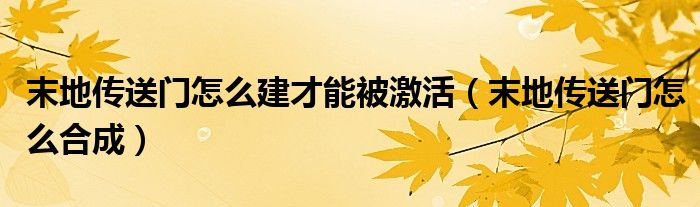 末地传送门怎么建才能被激活（末地传送门怎么合成）