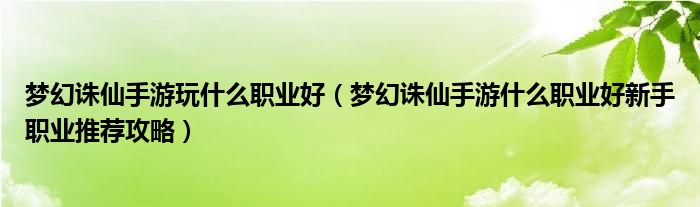 梦幻诛仙手游玩什么职业好（梦幻诛仙手游什么职业好新手职业推荐攻略）