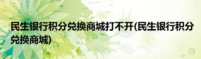 民生银行积分兑换商城打不开(民生银行积分兑换商城)