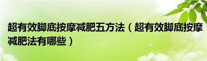 超有效脚底按摩减肥五方法（超有效脚底按摩减肥法有哪些）