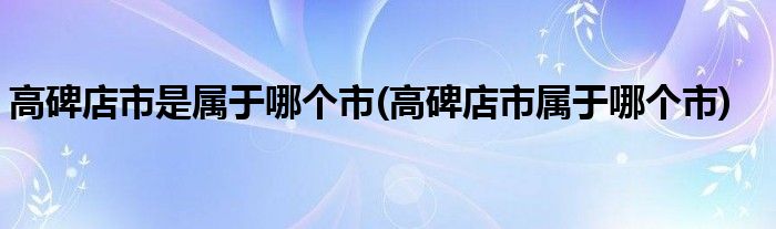 高碑店市是属于哪个市(高碑店市属于哪个市)