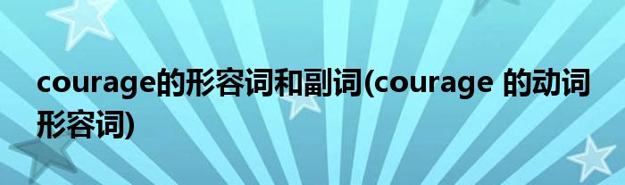 courage的形容词和副词(courage 的动词 形容词)