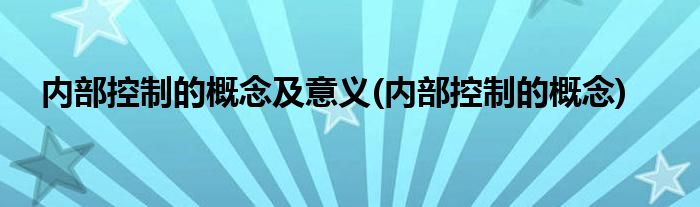 内部控制的概念及意义(内部控制的概念)