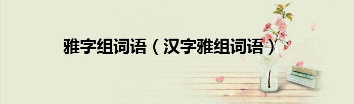 雅字组词语（汉字雅组词语）