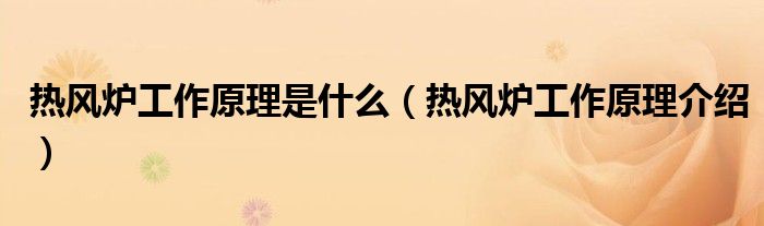 热风炉工作原理是什么（热风炉工作原理介绍）