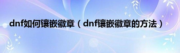 dnf如何镶嵌徽章（dnf镶嵌徽章的方法）