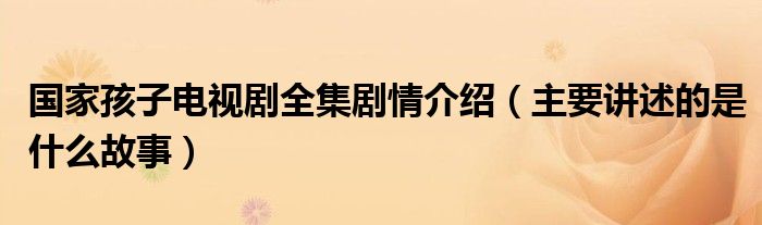 孩子电视剧全集剧情介绍（主要讲述的是什么故事）