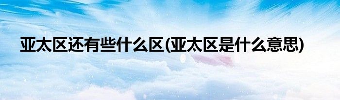 亚太区还有些什么区(亚太区是什么意思)