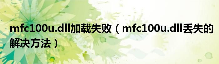 mfc100u.dll加载失败（mfc100u.dll丢失的解决方法）