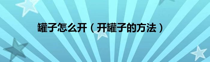 罐子怎么开（开罐子的方法）