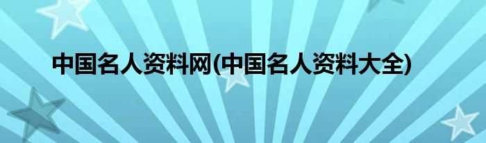 中国名人资料网(中国名人资料大全)