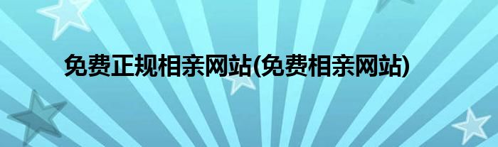 免费正规相亲网站(免费相亲网站)