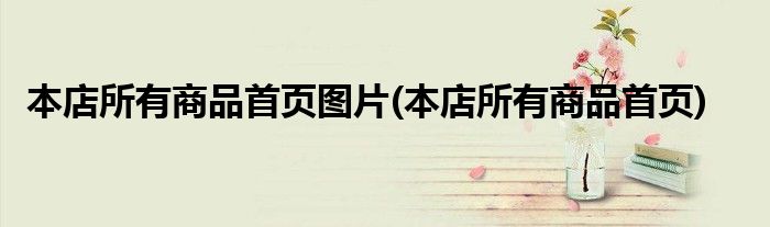 本店所有商品首页图片(本店所有商品首页)