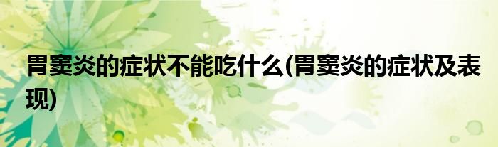 胃窦炎的症状不能吃什么(胃窦炎的症状及表现)