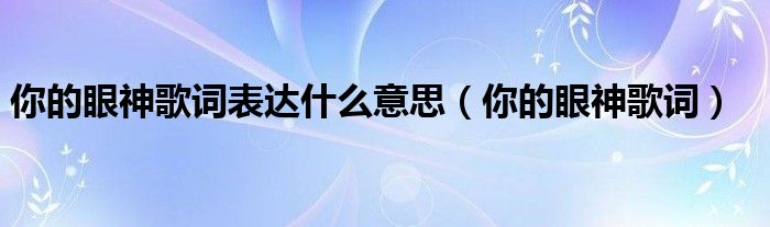 你的眼神歌词表达什么意思（你的眼神歌词）