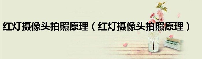红灯摄像头拍照原理（红灯摄像头拍照原理）
