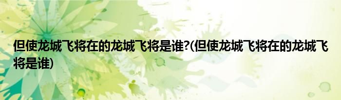 但使龙城飞将在的龙城飞将是谁?(但使龙城飞将在的龙城飞将是谁)