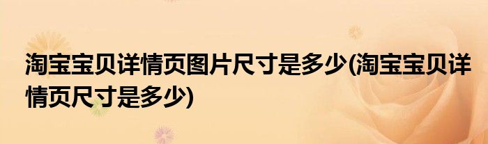 淘宝宝贝详情页图片尺寸是多少(淘宝宝贝详情页尺寸是多少)