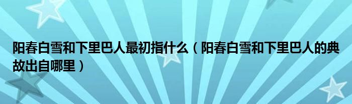 阳春白雪和下里巴人最初指什么（阳春白雪和下里巴人的典故出自哪里）