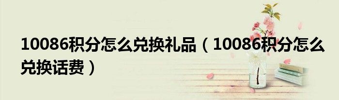 10086积分怎么兑换礼品（10086积分怎么兑换话费）
