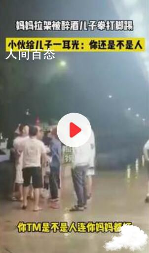 男子酒后打母亲 路人扇其耳光 男子酒后打母亲 路人扇其耳光的视频