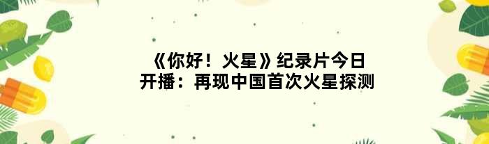 《你好！火星》纪录片今日开播：再现中国火星探测