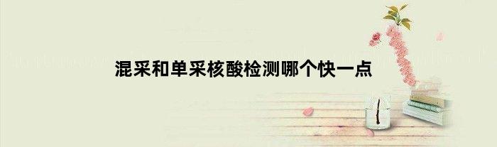 混采和单采核酸检测哪个快一点