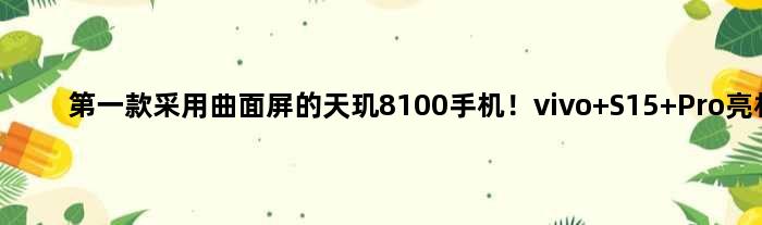 款采用曲面屏的天玑8100手机！vivo S15 Pro亮相