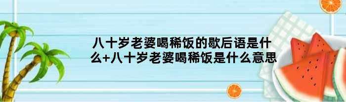 八十岁老婆喝稀饭的歇后语是什么 八十岁老婆喝稀饭是什么意思