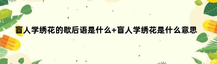 盲人学绣花的歇后语是什么 盲人学绣花是什么意思