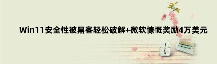 Win11安全性被黑客轻松破解 微软慷慨奖励4万美元