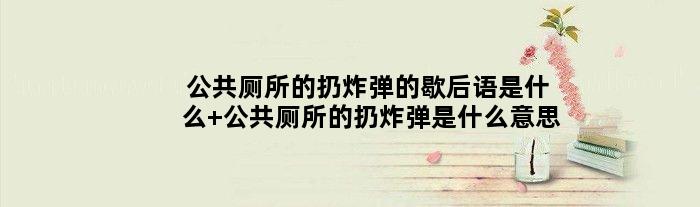 公共厕所的扔炸弹的歇后语是什么 公共厕所的扔炸弹是什么意思