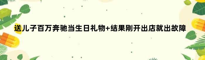 送儿子百万奔驰当生日礼物 结果刚开出店就出故障
