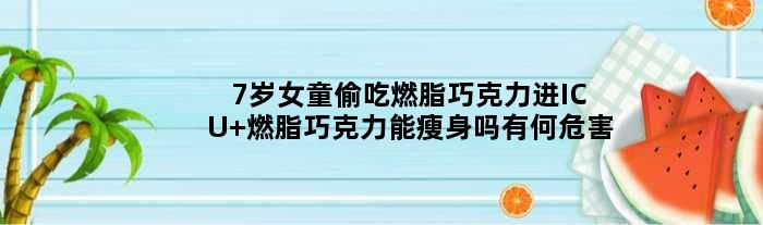 7岁女童偷吃燃脂巧克力进ICU 燃脂巧克力能瘦身吗有何危害
