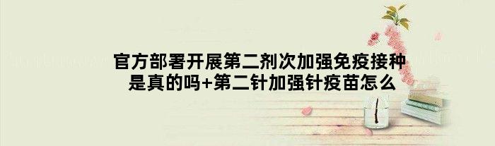官方部署开展第二剂次加强免疫接种是真的吗 第二针加强针疫苗怎么选