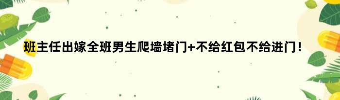 班主任出嫁全班男生爬墙堵门 不给红包不给进门！