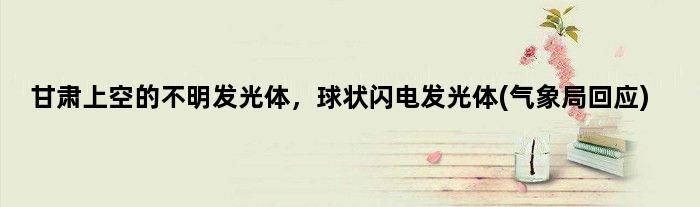 甘肃上空的不明发光体，球状闪电发光体(气象局回应)