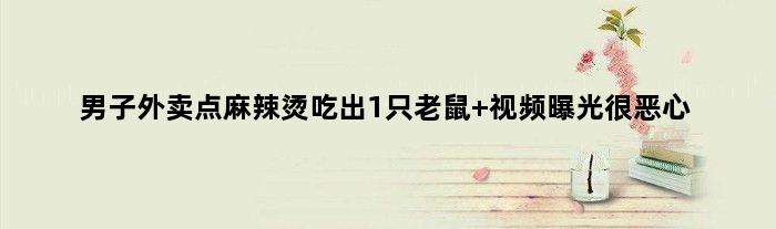 男子外卖点麻辣烫吃出1只老鼠 视频曝光很恶心