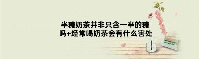 半糖奶茶并非只含一半的糖吗 经常喝奶茶会有什么害处