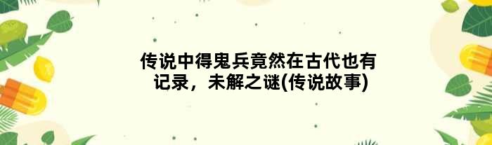 传说中得鬼兵竟然在古代也有记录，未解之谜(传说故事)